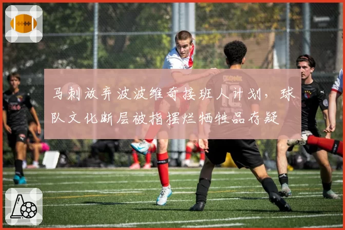 马刺放弃波波维奇接班人计划，球队文化断层被指摆烂牺牲品存疑