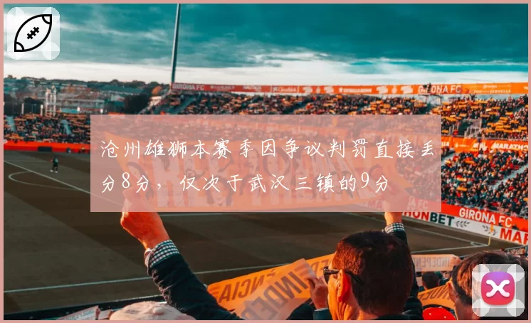 沧州雄狮本赛季因争议判罚直接丢分8分，仅次于武汉三镇的9分