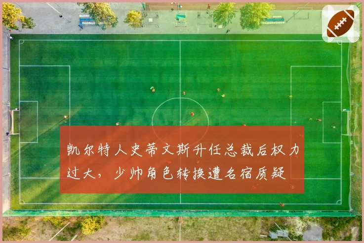 凯尔特人史蒂文斯升任总裁后权力过大，少帅角色转换遭名宿质疑