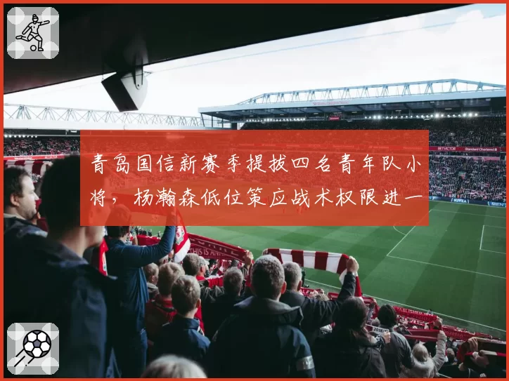 青岛国信新赛季提拔四名青年队小将，杨瀚森低位策应战术权限进一步扩大__br_
