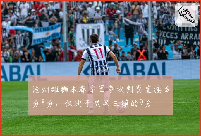 沧州雄狮本赛季因争议判罚直接丢分8分,仅次于武汉三镇的9分