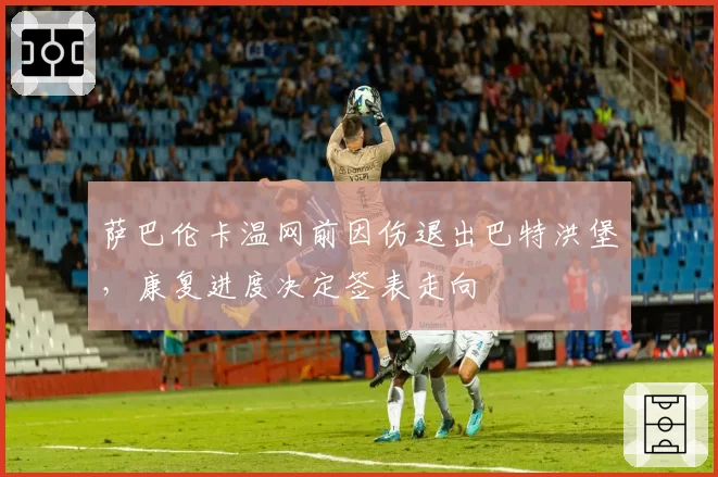 萨巴伦卡温网前因伤退出巴特洪堡,康复进度决定签表走向