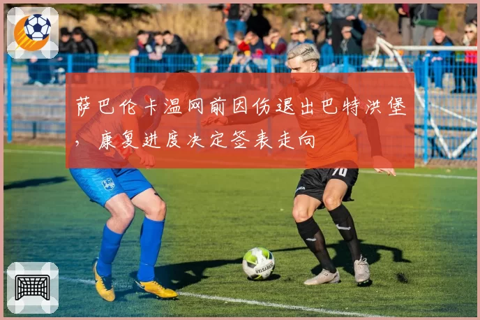 萨巴伦卡温网前因伤退出巴特洪堡,康复进度决定签表走向