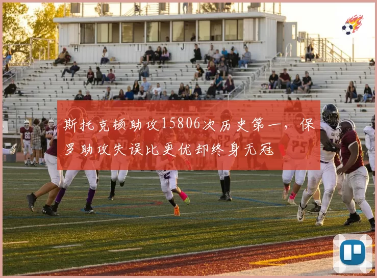 斯托克顿助攻15806次历史第一，保罗助攻失误比更优却终身无冠