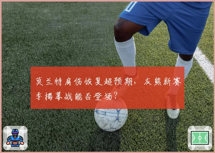 莫兰特肩伤恢复超预期，灰熊新赛季揭幕战能否登场？