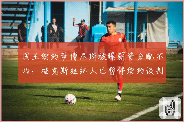 国王续约萨博尼斯被曝薪资分配不均,福克斯经纪人已暂停续约谈判