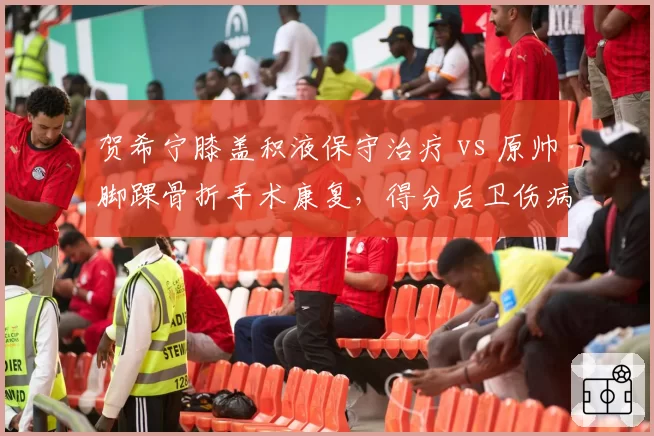 贺希宁膝盖积液保守治疗 vs 原帅脚踝骨折手术康复，得分后卫伤病恢复路径对比