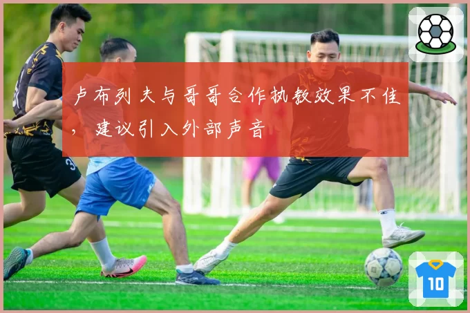 卢布列夫与哥哥合作执教效果不佳,建议引入外部声音