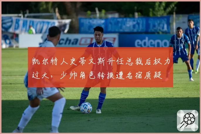 凯尔特人史蒂文斯升任总裁后权力过大,少帅角色转换遭名宿质疑