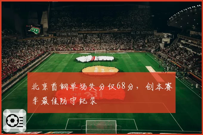 北京首钢单场失分仅68分，创本赛季最佳防守纪录