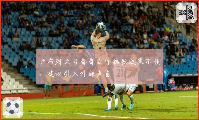 卢布列夫与哥哥合作执教效果不佳，建议引入外部声音