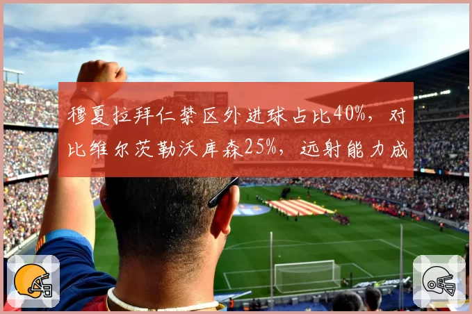 穆夏拉拜仁禁区外进球占比40%，对比维尔茨勒沃库森25%，远射能力成胜负手