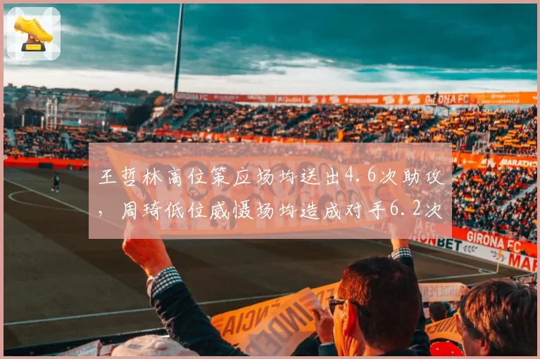 王哲林高位策应场均送出4.6次助攻，周琦低位威慑场均造成对手6.2次犯规