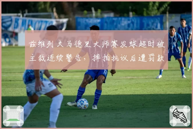 兹维列夫马德里大师赛发球超时被主裁连续警告,摔拍抗议后遭罚款15000欧元